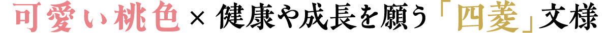 可愛い桃色×健康や成長を願う「四菱」文様