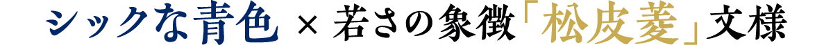 シックな青×若さの象徴「松皮菱」文様