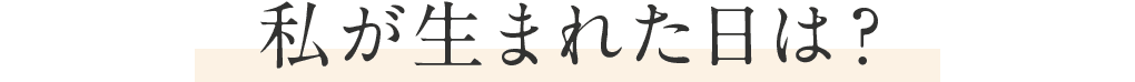私が生まれた日は？